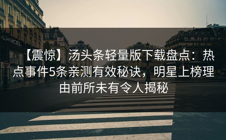 【震惊】汤头条轻量版下载盘点：热点事件5条亲测有效秘诀，明星上榜理由前所未有令人揭秘