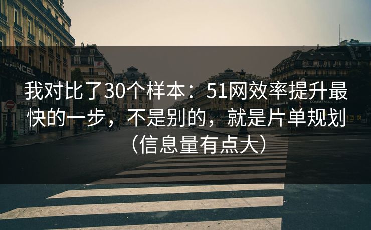我对比了30个样本：51网效率提升最快的一步，不是别的，就是片单规划（信息量有点大）
